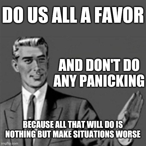 Correction guy | DO US ALL A FAVOR; AND DON'T DO ANY PANICKING; BECAUSE ALL THAT WILL DO IS NOTHING BUT MAKE SITUATIONS WORSE | image tagged in correction guy,memes,don't panic | made w/ Imgflip meme maker