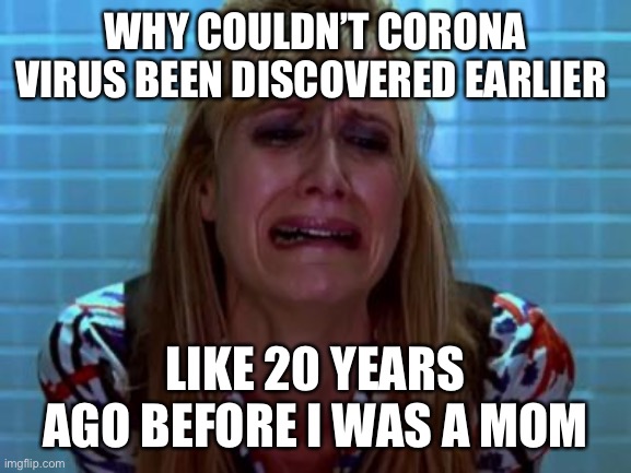 CryingGame | WHY COULDN’T CORONA VIRUS BEEN DISCOVERED EARLIER; LIKE 20 YEARS AGO BEFORE I WAS A MOM | image tagged in cryinggame | made w/ Imgflip meme maker