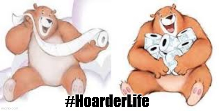 Hoarder Life | #HoarderLife | image tagged in sharmin bear,hoarders,pandemic,coronavirus,bear,toilet paper | made w/ Imgflip meme maker