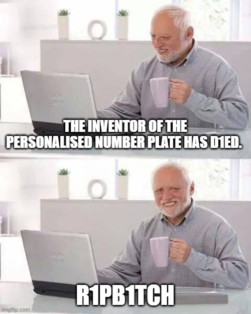 Hide the Pain Harold | THE INVENTOR OF THE PERSONALISED NUMBER PLATE HAS D1ED. R1PB1TCH | image tagged in memes,hide the pain harold | made w/ Imgflip meme maker