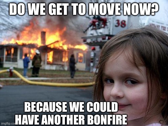 Disaster Girl | DO WE GET TO MOVE NOW? BECAUSE WE COULD HAVE ANOTHER BONFIRE | image tagged in memes,disaster girl | made w/ Imgflip meme maker