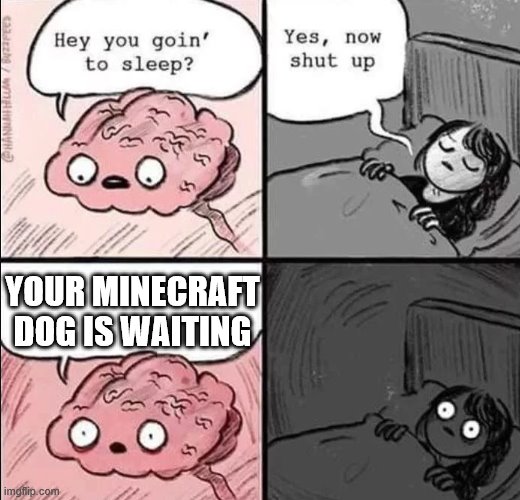 waking up brain | YOUR MINECRAFT DOG IS WAITING | image tagged in waking up brain | made w/ Imgflip meme maker