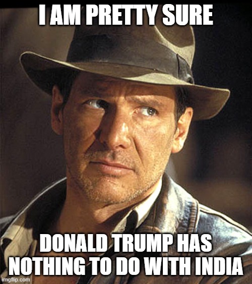 Indiana jones | I AM PRETTY SURE DONALD TRUMP HAS NOTHING TO DO WITH INDIA | image tagged in indiana jones | made w/ Imgflip meme maker