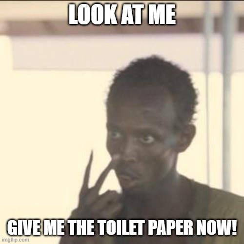 TP Pirates | LOOK AT ME; GIVE ME THE TOILET PAPER NOW! | image tagged in memes,look at me | made w/ Imgflip meme maker