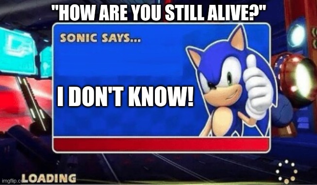 Sonic Says | "HOW ARE YOU STILL ALIVE?"; I DON'T KNOW! | image tagged in sonic says | made w/ Imgflip meme maker
