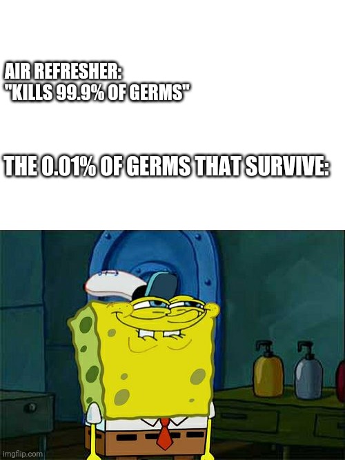 Don't You Squidward Meme | AIR REFRESHER: "KILLS 99.9% OF GERMS"; THE 0.01% OF GERMS THAT SURVIVE: | image tagged in memes,dont you squidward | made w/ Imgflip meme maker
