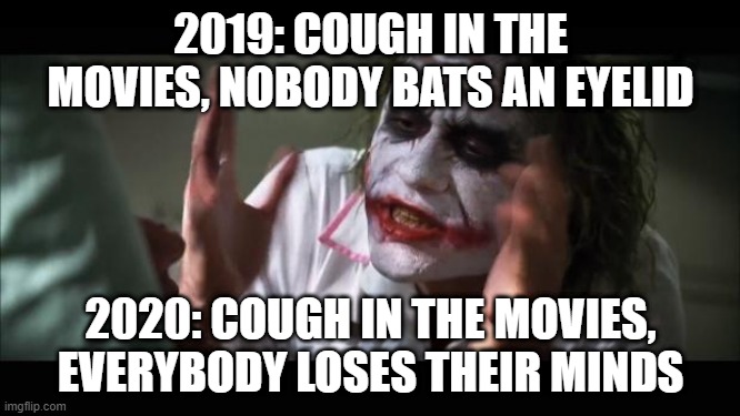 And everybody loses their minds Meme | 2019: COUGH IN THE MOVIES, NOBODY BATS AN EYELID; 2020: COUGH IN THE MOVIES, EVERYBODY LOSES THEIR MINDS | image tagged in memes,and everybody loses their minds | made w/ Imgflip meme maker