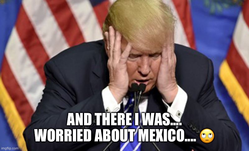 IMO Enchiladas ALWAYS Trump Bat Soup | AND THERE I WAS.... WORRIED ABOUT MEXICO.... 🙄 | image tagged in coronavirus,trump | made w/ Imgflip meme maker
