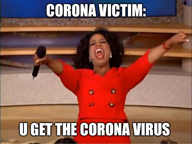Oprah You Get A Meme | CORONA VICTIM:; U GET THE CORONA VIRUS | image tagged in memes,oprah you get a | made w/ Imgflip meme maker
