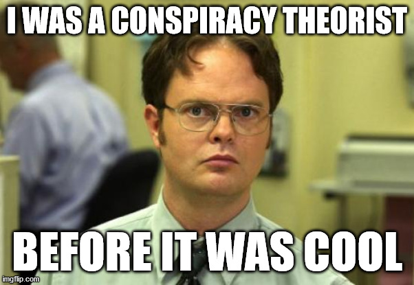you know | I WAS A CONSPIRACY THEORIST; BEFORE IT WAS COOL | image tagged in memes,dwight schrute,conspiracy | made w/ Imgflip meme maker