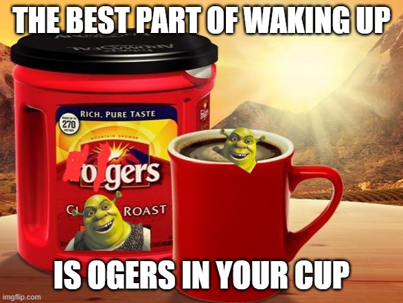 Folgers |  THE BEST PART OF WAKING UP; IS OGERS IN YOUR CUP | image tagged in folgers | made w/ Imgflip meme maker