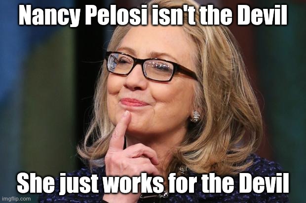 Hillary Clinton | Nancy Pelosi isn't the Devil She just works for the Devil | image tagged in hillary clinton | made w/ Imgflip meme maker