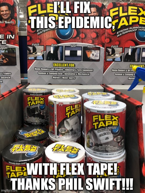 Phil Swift here with flex tape! | I’LL FIX THIS EPIDEMIC, WITH FLEX TAPE! THANKS PHIL SWIFT!!! | image tagged in phil swift here with flex tape | made w/ Imgflip meme maker