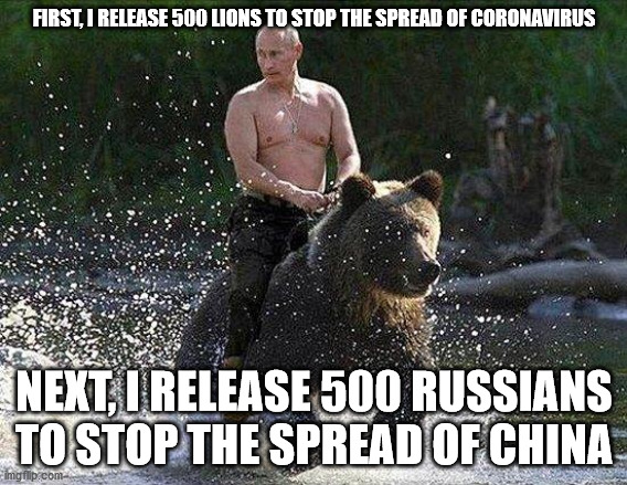 Father Russia  | FIRST, I RELEASE 500 LIONS TO STOP THE SPREAD OF CORONAVIRUS; NEXT, I RELEASE 500 RUSSIANS TO STOP THE SPREAD OF CHINA | image tagged in father russia | made w/ Imgflip meme maker