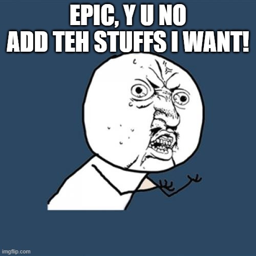 Y U No Meme | EPIC, Y U NO ADD TEH STUFFS I WANT! | image tagged in memes,y u no | made w/ Imgflip meme maker