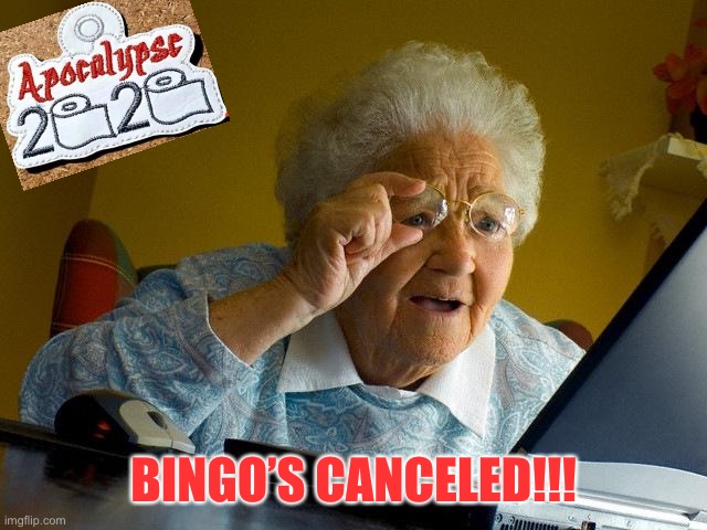 One of the signs anyways. | BINGO’S CANCELED!!! | image tagged in memes,grandma finds the internet,apocalypse,funny | made w/ Imgflip meme maker