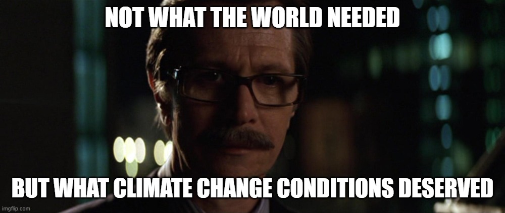 Commissioner Gordon | NOT WHAT THE WORLD NEEDED; BUT WHAT CLIMATE CHANGE CONDITIONS DESERVED | image tagged in commissioner gordon,memes | made w/ Imgflip meme maker