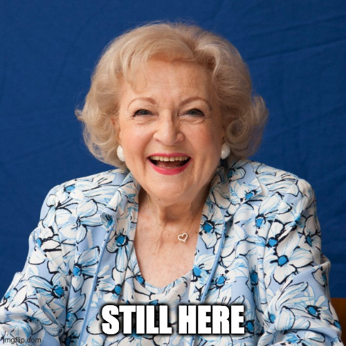 Betty White  | STILL HERE | image tagged in betty white | made w/ Imgflip meme maker