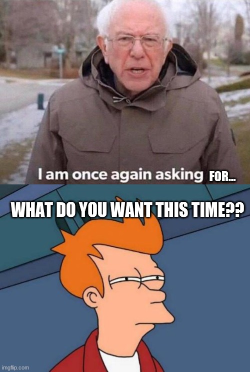 FOR... WHAT DO YOU WANT THIS TIME?? | image tagged in memes,futurama fry,i am once again asking for your financial support | made w/ Imgflip meme maker