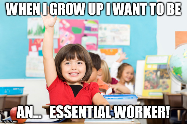student raise hand | WHEN I GROW UP I WANT TO BE; AN...   ESSENTIAL WORKER! | image tagged in student raise hand | made w/ Imgflip meme maker