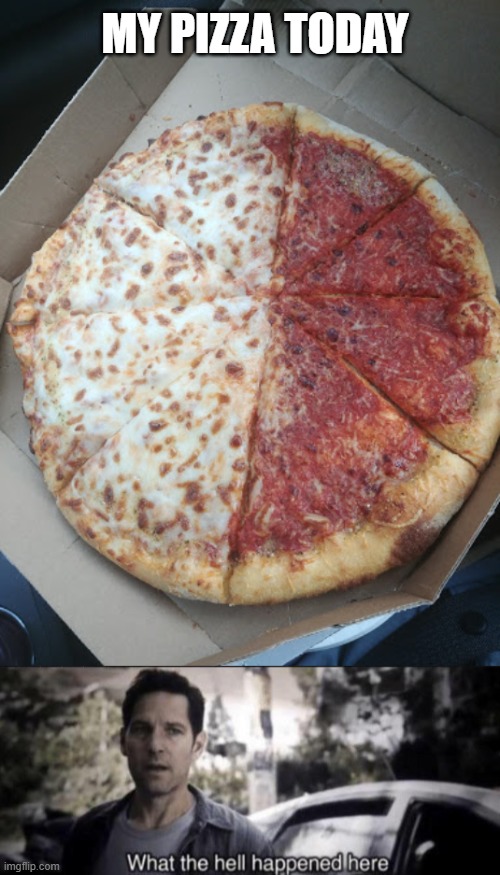 MY PIZZA TODAY | image tagged in what the hell happened here | made w/ Imgflip meme maker