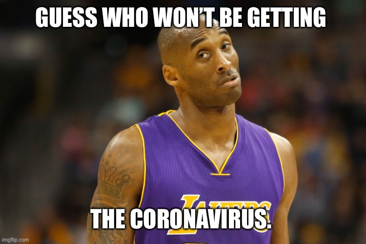 GUESS WHO WON’T BE GETTING; THE CORONAVIRUS. | image tagged in kobe bryant,kobe,coronavirus,corona virus,corona,funny memes | made w/ Imgflip meme maker