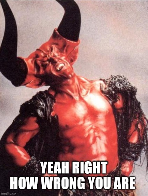Laughing satan | YEAH RIGHT HOW WRONG YOU ARE | image tagged in laughing satan | made w/ Imgflip meme maker