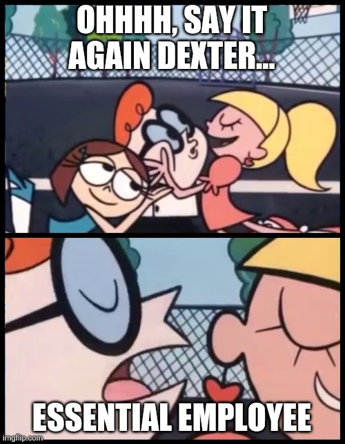 Say it Again, Dexter | OHHHH, SAY IT AGAIN DEXTER... ESSENTIAL EMPLOYEE | image tagged in memes,say it again dexter | made w/ Imgflip meme maker