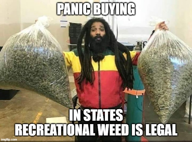 weed Jamaica | PANIC BUYING; IN STATES RECREATIONAL WEED IS LEGAL | image tagged in weed jamaica | made w/ Imgflip meme maker