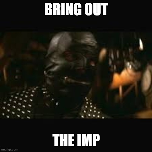Pulp Fiction gimp | BRING OUT; THE IMP | image tagged in pulp fiction gimp | made w/ Imgflip meme maker
