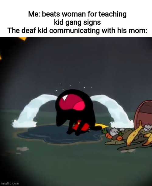 Say it to my face! | Me: beats woman for teaching kid gang signs
The deaf kid communicating with his mom: | image tagged in deaf,mao mao heroes of pure heart | made w/ Imgflip meme maker