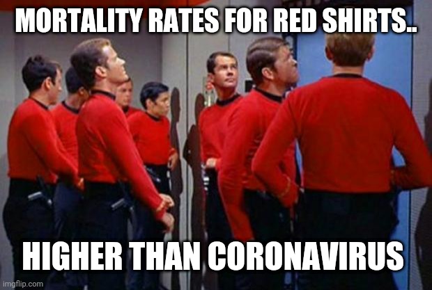 Star Trek Red Shirts | MORTALITY RATES FOR RED SHIRTS.. HIGHER THAN CORONAVIRUS | image tagged in star trek red shirts | made w/ Imgflip meme maker