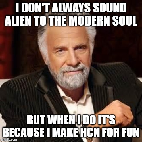 Dos Equis Guy Awesome | I DON'T ALWAYS SOUND ALIEN TO THE MODERN SOUL; BUT WHEN I DO IT'S BECAUSE I MAKE HCN FOR FUN | image tagged in dos equis guy awesome | made w/ Imgflip meme maker