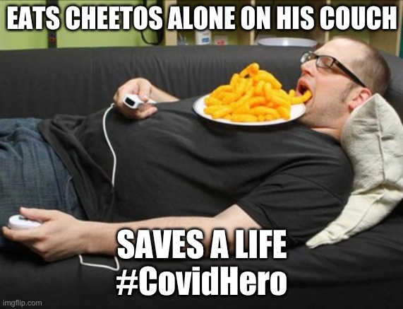 Covid Hero | EATS CHEETOS ALONE ON HIS COUCH; SAVES A LIFE
#CovidHero | image tagged in covid hero | made w/ Imgflip meme maker