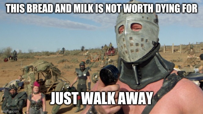 Lord Humongous | THIS BREAD AND MILK IS NOT WORTH DYING FOR; JUST WALK AWAY | image tagged in lord humongous | made w/ Imgflip meme maker