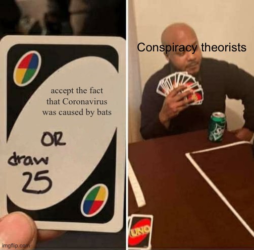 UNO Draw 25 Cards | Conspiracy theorists; accept the fact that Coronavirus was caused by bats | image tagged in memes,uno draw 25 cards | made w/ Imgflip meme maker