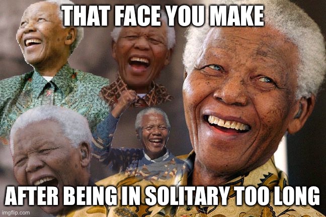 Mandela Laughing in Quarantine | THAT FACE YOU MAKE AFTER BEING IN SOLITARY TOO LONG | image tagged in mandela laughing in quarantine | made w/ Imgflip meme maker