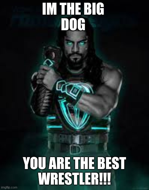 Roman Reigns | IM THE BIG 
DOG; YOU ARE THE BEST
WRESTLER!!! | image tagged in roman reigns | made w/ Imgflip meme maker