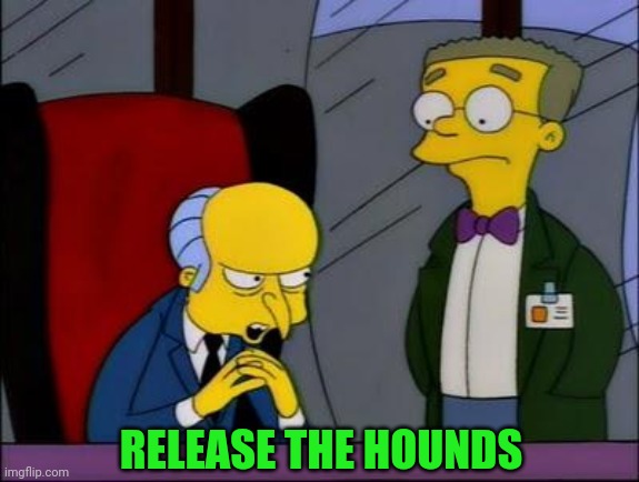 Mr burns smithers | RELEASE THE HOUNDS | image tagged in mr burns smithers | made w/ Imgflip meme maker