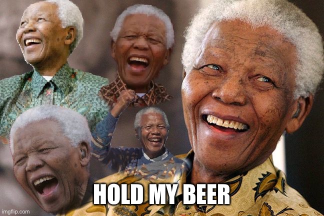 Mandela Laughing in Quarantine | HOLD MY BEER | image tagged in mandela laughing in quarantine | made w/ Imgflip meme maker
