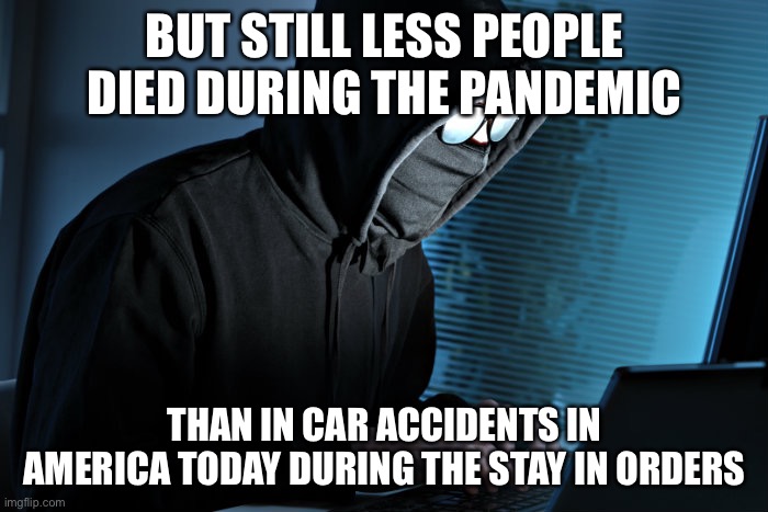 Paranoid | BUT STILL LESS PEOPLE DIED DURING THE PANDEMIC THAN IN CAR ACCIDENTS IN AMERICA TODAY DURING THE STAY IN ORDERS | image tagged in paranoid | made w/ Imgflip meme maker