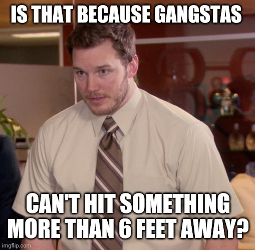 Afraid To Ask Andy Meme | IS THAT BECAUSE GANGSTAS CAN'T HIT SOMETHING MORE THAN 6 FEET AWAY? | image tagged in memes,afraid to ask andy | made w/ Imgflip meme maker