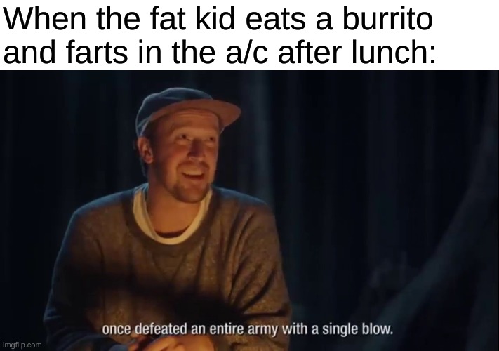 When the fat kid eats a burrito and farts in the a/c after lunch: | made w/ Imgflip meme maker