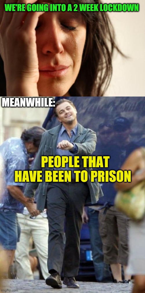 WE'RE GOING INTO A 2 WEEK LOCKDOWN; MEANWHILE:; PEOPLE THAT HAVE BEEN TO PRISON | image tagged in memes,first world problems,dicaprio walking | made w/ Imgflip meme maker