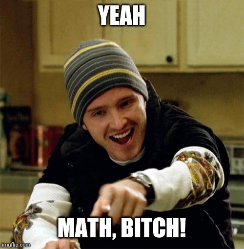Science, bitch | YEAH; MATH, BITCH! | image tagged in science bitch | made w/ Imgflip meme maker