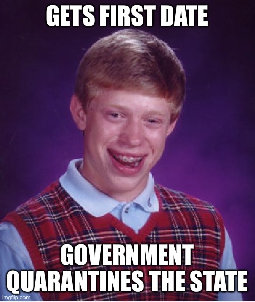 Bad Luck Brian |  GETS FIRST DATE; GOVERNMENT QUARANTINES THE STATE | image tagged in memes,bad luck brian | made w/ Imgflip meme maker