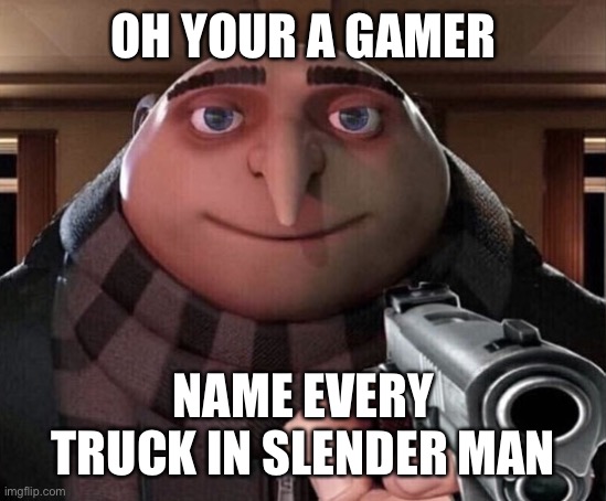 Gru Gun | OH YOUR A GAMER; NAME EVERY TRUCK IN SLENDER MAN | image tagged in gru gun | made w/ Imgflip meme maker