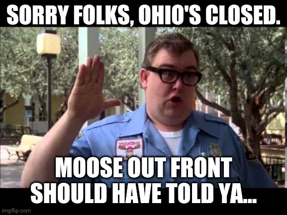 Wally World | SORRY FOLKS, OHIO'S CLOSED. MOOSE OUT FRONT SHOULD HAVE TOLD YA... | image tagged in wally world | made w/ Imgflip meme maker