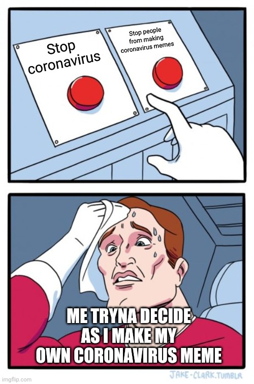 Two Buttons | Stop people from making coronavirus memes; Stop coronavirus; ME TRYNA DECIDE AS I MAKE MY OWN CORONAVIRUS MEME | image tagged in memes,two buttons | made w/ Imgflip meme maker