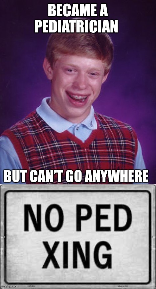 Pediatricians Can’t Walk | BECAME A PEDIATRICIAN; BUT CAN’T GO ANYWHERE | image tagged in memes,bad luck brian | made w/ Imgflip meme maker